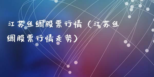 江苏丝绸股票行情（江苏丝绸股票行情走势）_https://www.ltsssb.com_股市分析_第1张