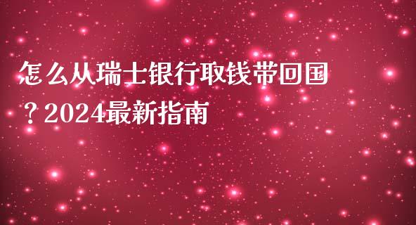 怎么从瑞士银行取钱带回国？2024最新指南_https://www.ltsssb.com_国际财经_第1张