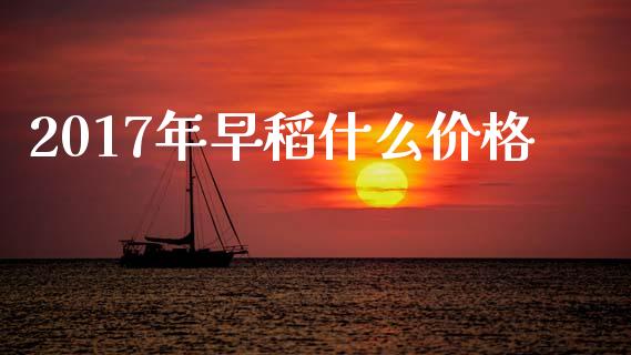2017年早稻什么价格_https://www.ltsssb.com_新股数据_第1张