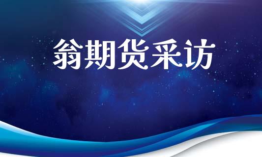 翁期货采访_https://www.ltsssb.com_股市分析_第1张