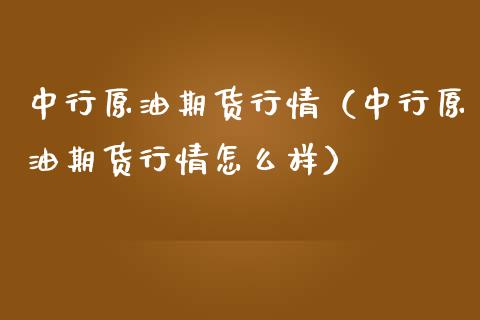 中行原油期货行情（中行原油期货行情怎么样）_https://www.ltsssb.com_期货密码_第1张