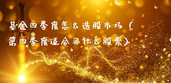 基金四季度怎么选股市场（第四季度适合买什么股票）_https://www.ltsssb.com_基金频道_第1张