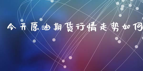 今天原油期货行情走势如何_https://www.ltsssb.com_期货行情_第1张