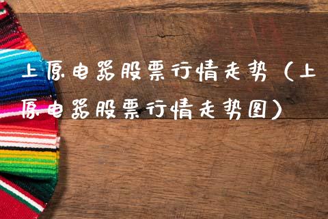 上原电器股票行情走势（上原电器股票行情走势图）_https://www.ltsssb.com_新股数据_第1张
