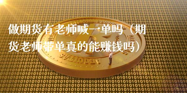 做期货有老师喊一单吗（期货老师带单真的能赚钱吗）_https://www.ltsssb.com_期货在线_第1张