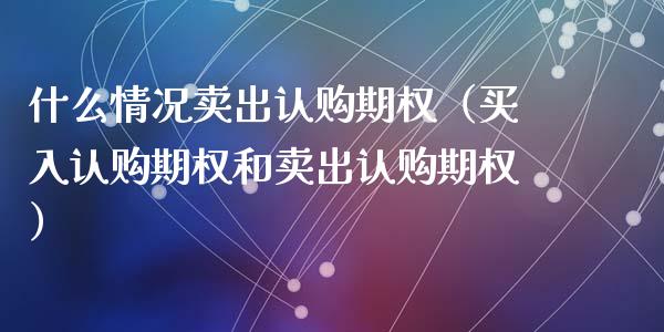 什么情况卖出认购期权（买入认购期权和卖出认购期权）_https://www.ltsssb.com_期货密码_第1张