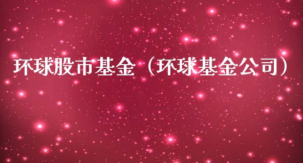 环球股市基金（环球基金公司）_https://www.ltsssb.com_基金频道_第1张