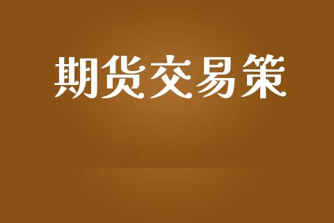 期货交易策_https://www.ltsssb.com_期货行情_第1张