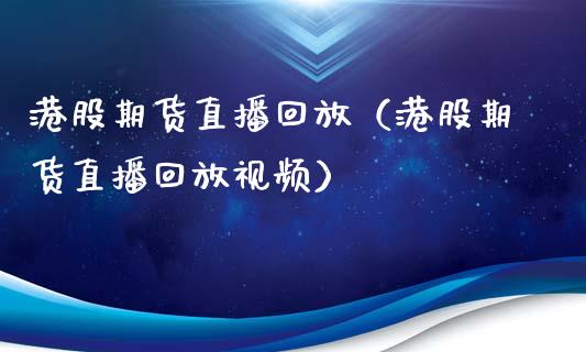 港股期货直播回放（港股期货直播回放视频）_https://www.ltsssb.com_期货在线_第1张