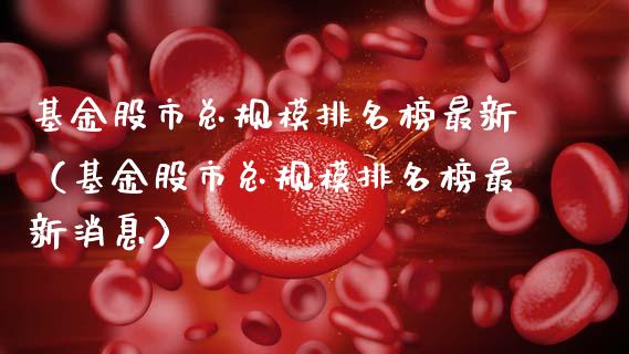 基金股市总规模排名榜最新（基金股市总规模排名榜最新消息）_https://www.ltsssb.com_基金频道_第1张