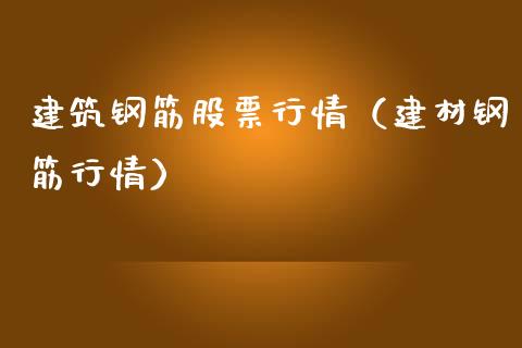 建筑钢筋股票行情（建材钢筋行情）_https://www.ltsssb.com_股票理论_第1张
