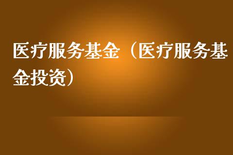 医疗服务基金（医疗服务基金投资）_https://www.ltsssb.com_基金频道_第1张