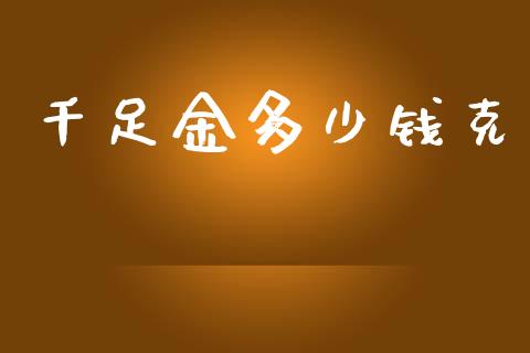 千足金多少钱克_https://www.ltsssb.com_期货在线_第1张