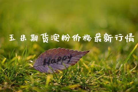 玉米期货淀粉价格最新行情_https://www.ltsssb.com_期货在线_第1张