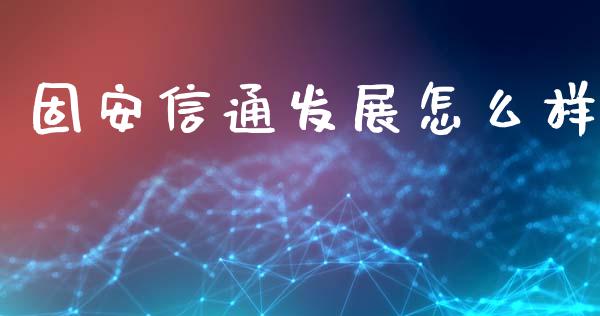 固安信通发展怎么样_https://www.ltsssb.com_基金频道_第1张