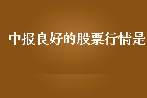 中报良好的股票行情是_https://www.ltsssb.com_股市分析_第1张