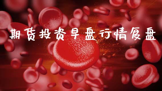 期货投资早盘行情复盘_https://www.ltsssb.com_期货密码_第1张