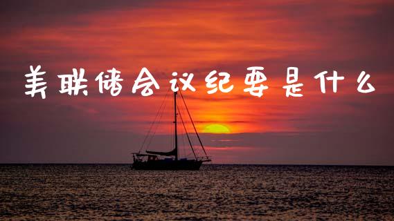 美联储会议纪要是什么_https://www.ltsssb.com_国际财经_第1张