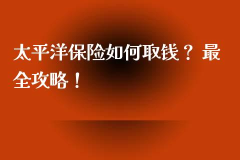 太平洋保险如何取钱? 最全攻略!_基金频道_第1张_IT财经网 太平洋保险如何取钱? 最全攻略!_https://www.ltsssb.com_基金频道_第1张