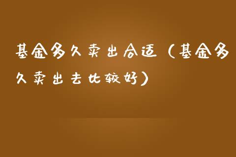基金多久卖出合适（基金多久卖出去比较好）_https://www.ltsssb.com_国际财经_第1张