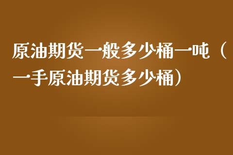 原油期货一般多少桶一吨（一手原油期货多少桶）_https://www.ltsssb.com_期货行情_第1张