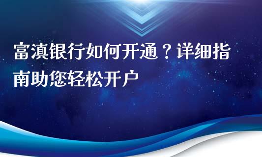 富滇银行如何开通？详细指南助您轻松开户_https://www.ltsssb.com_新股数据_第1张