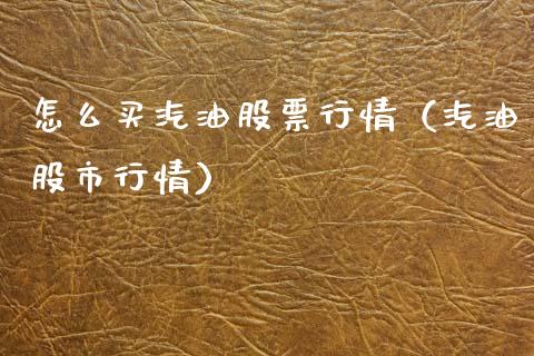 怎么买汽油股票行情（汽油股市行情）_https://www.ltsssb.com_股市分析_第1张