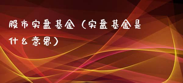 股市实盘基金（实盘基金是什么意思）_https://www.ltsssb.com_基金频道_第1张