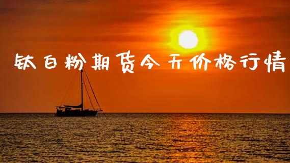 钛白粉期货今天价格行情_https://www.ltsssb.com_期货行情_第1张