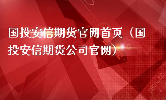 国投安信期货官网首页（国投安信期货公司官网）_https://www.ltsssb.com_期货密码_第1张