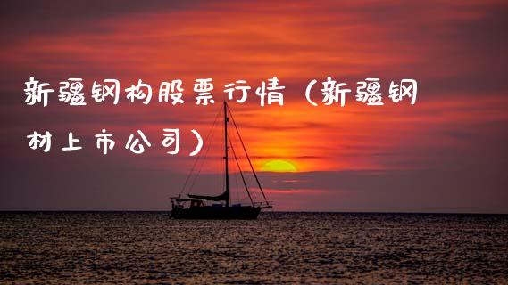 新疆钢构股票行情（新疆钢材上市公司）_https://www.ltsssb.com_股市分析_第1张
