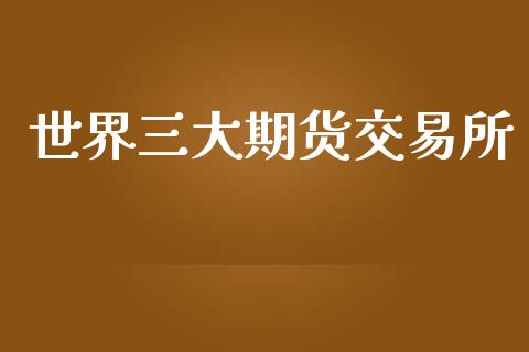 世界三大期货交易所_https://www.ltsssb.com_股市分析_第1张
