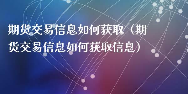 期货交易信息如何获取（期货交易信息如何获取信息）_https://www.ltsssb.com_期货密码_第1张