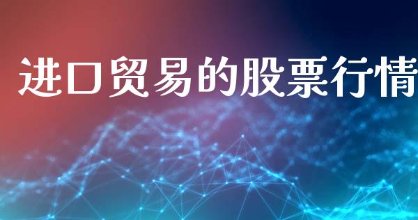 进口贸易的股票行情_https://www.ltsssb.com_股市分析_第1张