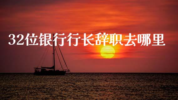 32位银行行长辞职去哪里_https://www.ltsssb.com_新股数据_第1张
