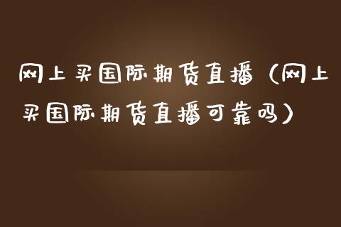 网上买国际期货直播（网上买国际期货直播可靠吗）_https://www.ltsssb.com_期货在线_第1张