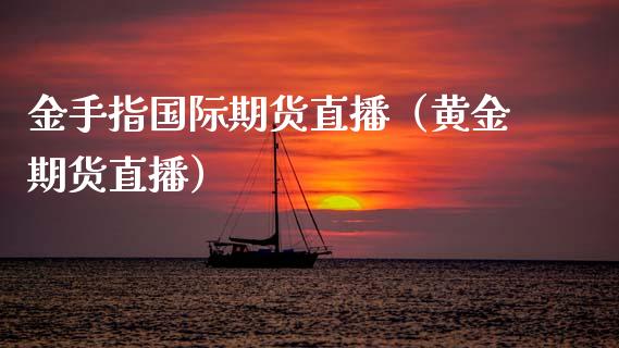 金手指国际期货直播（黄金期货直播）_https://www.ltsssb.com_期货在线_第1张