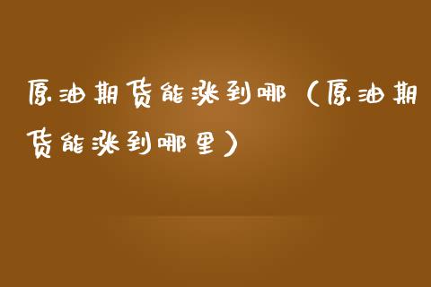 原油期货能涨到哪（原油期货能涨到哪里）_https://www.ltsssb.com_期货密码_第1张
