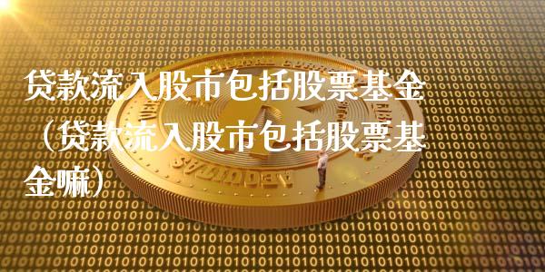 贷款流入股市包括股票基金（贷款流入股市包括股票基金嘛）_https://www.ltsssb.com_国际财经_第1张