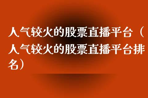 人气较火的股票直播平台（人气较火的股票直播平台排名）_https://www.ltsssb.com_新股数据_第1张
