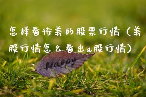 怎样看待美的股票行情（美股行情怎么看出a股行情）_https://www.ltsssb.com_股市分析_第1张