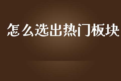 怎么选出热门板块_https://www.ltsssb.com_新股数据_第1张