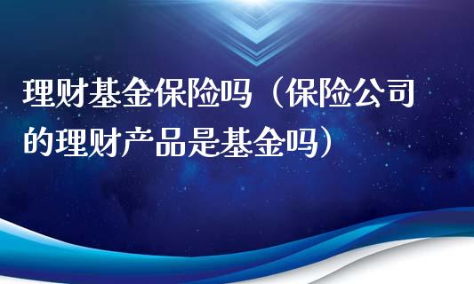 理财基金保险吗（保险公司的理财产品是基金吗）_https://www.ltsssb.com_基金频道_第1张