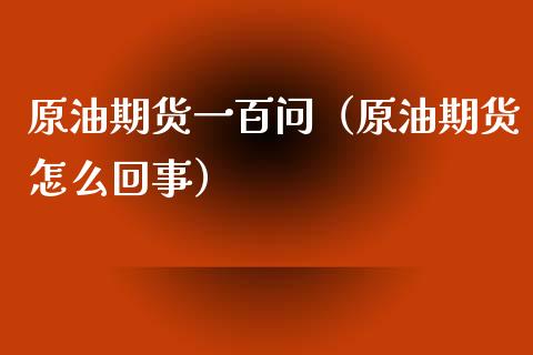 原油期货一百问（原油期货怎么回事）_https://www.ltsssb.com_期货密码_第1张