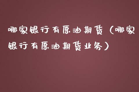 哪家银行有原油期货（哪家银行有原油期货业务）_https://www.ltsssb.com_期货密码_第1张