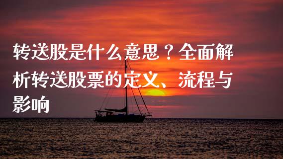 转送股是什么意思？全面解析转送股票的定义、流程与影响_https://www.ltsssb.com_期货密码_第1张
