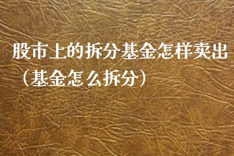 股市上的拆分基金怎样卖出（基金怎么拆分）_https://www.ltsssb.com_基金频道_第1张