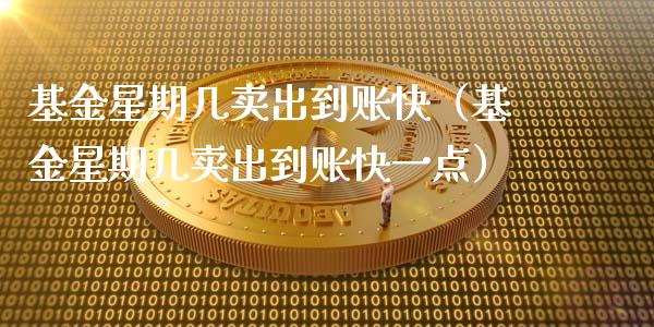 基金星期几卖出到账快（基金星期几卖出到账快一点）_https://www.ltsssb.com_国际财经_第1张