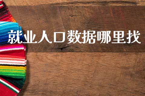 就业人口数据哪里找_https://www.ltsssb.com_基金频道_第1张