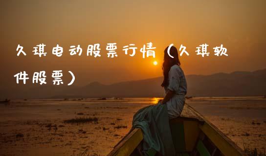 久琪电动股票行情（久琪软件股票）_https://www.ltsssb.com_股市分析_第1张